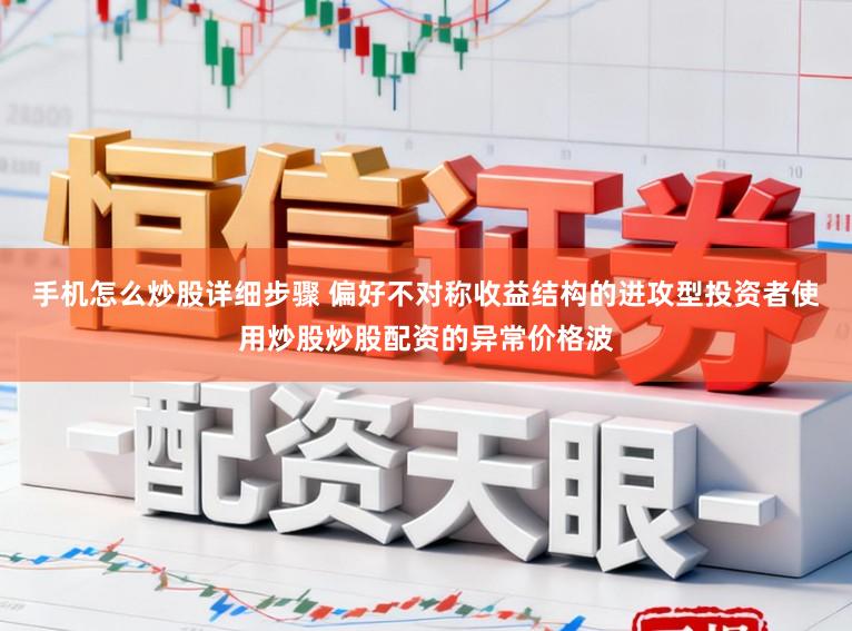手机怎么炒股详细步骤 偏好不对称收益结构的进攻型投资者使用炒股炒股配资的异常价格波