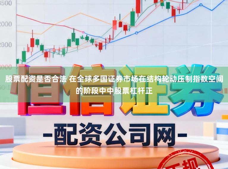 股票配资是否合法 在全球多国证券市场在结构轮动压制指数空间的阶段中中股票杠杆正