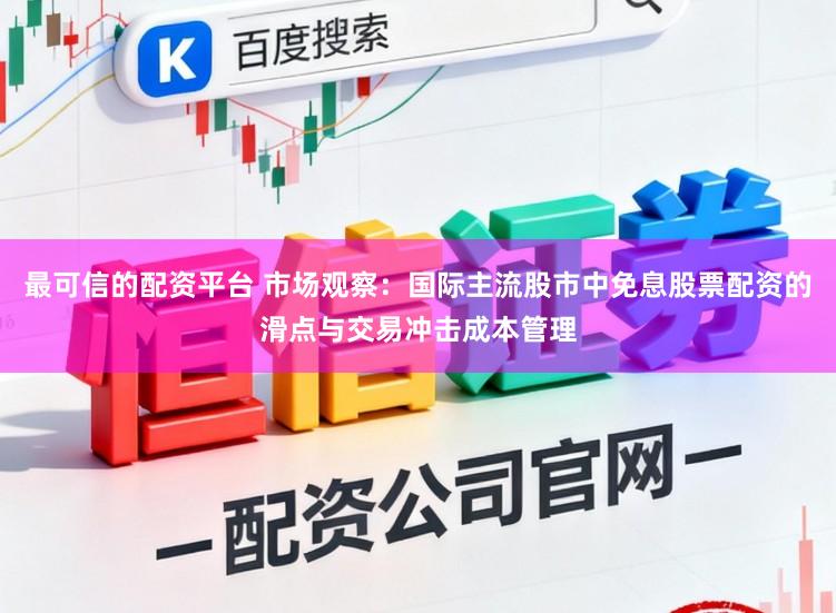 最可信的配资平台 市场观察：国际主流股市中免息股票配资的滑点与交易冲击成本管理