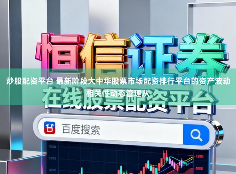 炒股配资平台 最新阶段大中华股票市场配资排行平台的资产波动相关性动态管理从