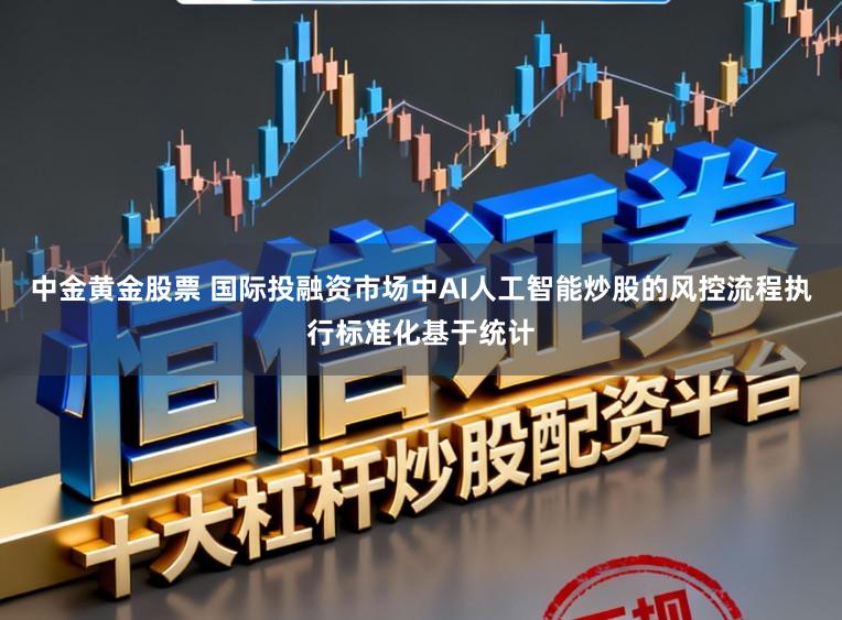 中金黄金股票 国际投融资市场中AI人工智能炒股的风控流程执行标准化基于统计