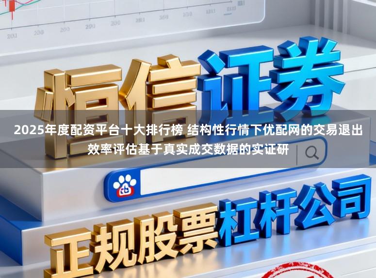 2025年度配资平台十大排行榜 结构性行情下优配网的交易退出效率评估基于真实成交数据的实证研