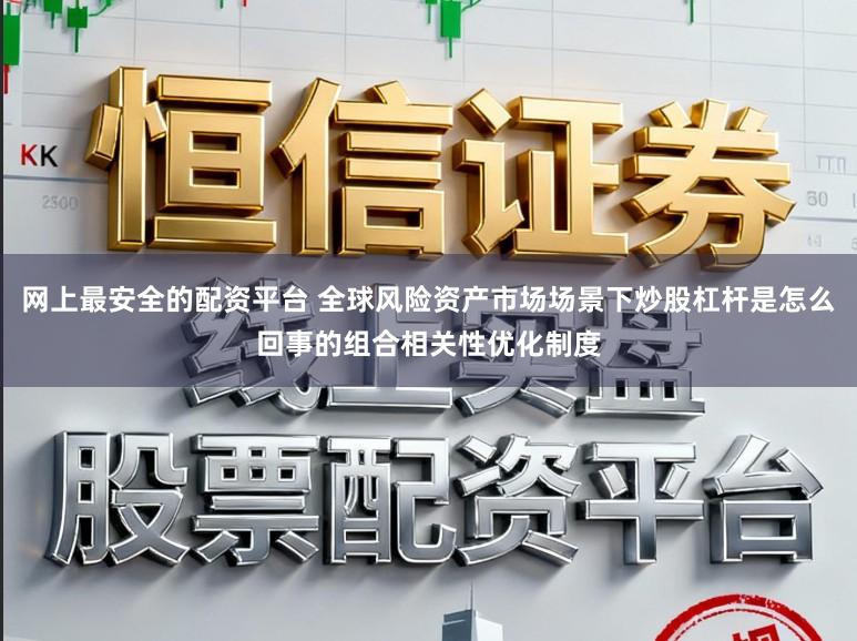 网上最安全的配资平台 全球风险资产市场场景下炒股杠杆是怎么回事的组合相关性优化制度