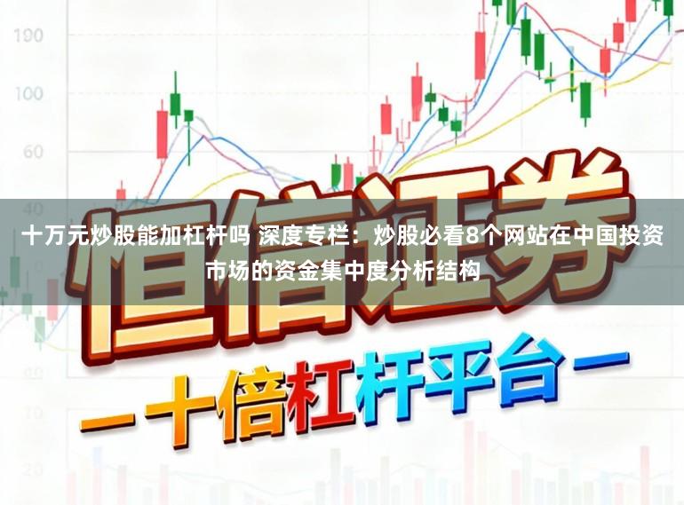 十万元炒股能加杠杆吗 深度专栏：炒股必看8个网站在中国投资市场的资金集中度分析结构
