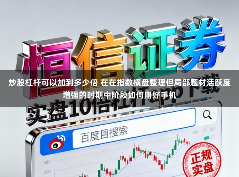 炒股杠杆可以加到多少倍 在在指数横盘整理但局部题材活跃度增强的时期中阶段如何用好手机