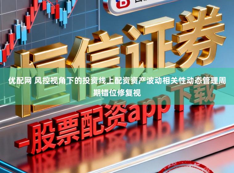 优配网 风控视角下的投资线上配资资产波动相关性动态管理周期错位修复视