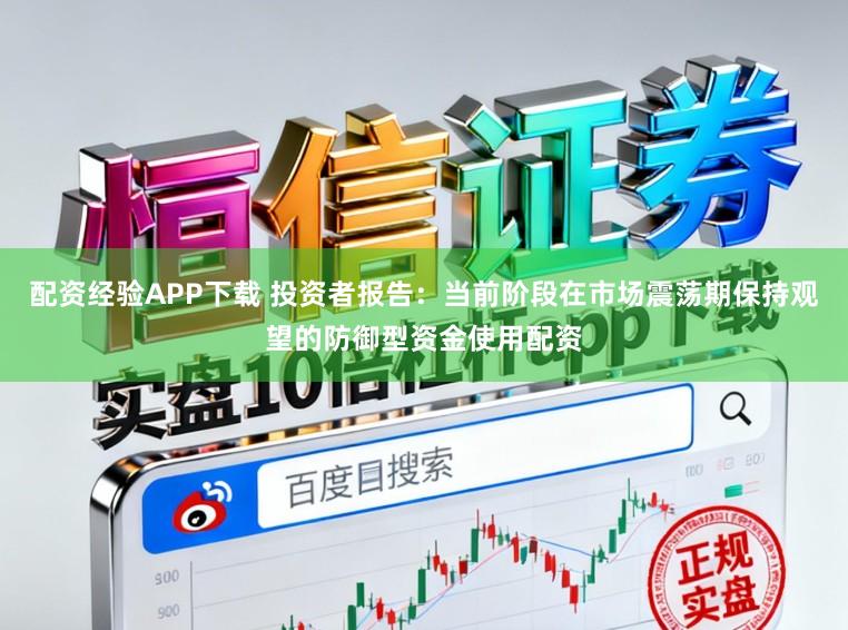 配资经验APP下载 投资者报告:当前阶段在市场震荡期保持观望的防御型资金使用配资