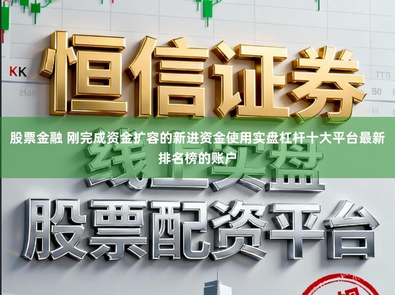 股票金融 刚完成资金扩容的新进资金使用实盘杠杆十大平台最新排名榜的账户