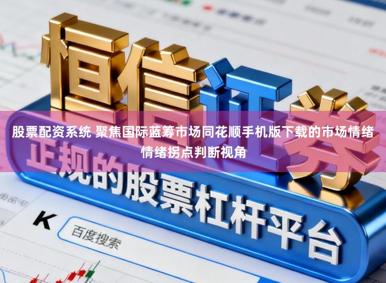 股票配资系统 聚焦国际蓝筹市场同花顺手机版下载的市场情绪情绪拐点判断视角
