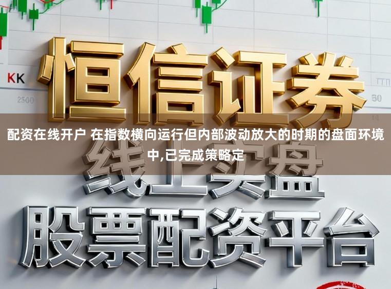 配资在线开户 在指数横向运行但内部波动放大的时期的盘面环境中，已完成策略定
