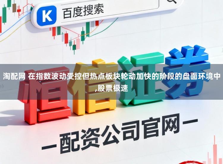 淘配网 在指数波动受控但热点板块轮动加快的阶段的盘面环境中，股票极速