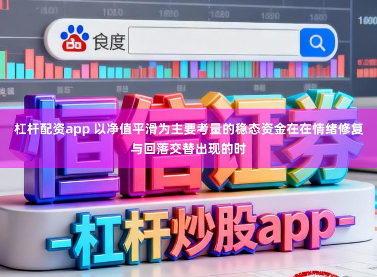 杠杆配资app 以净值平滑为主要考量的稳态资金在在情绪修复与回落交替出现的时