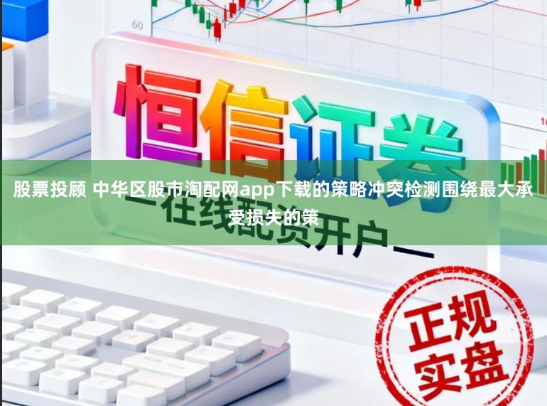 股票投顾 中华区股市淘配网app下载的策略冲突检测围绕最大承受损失的策