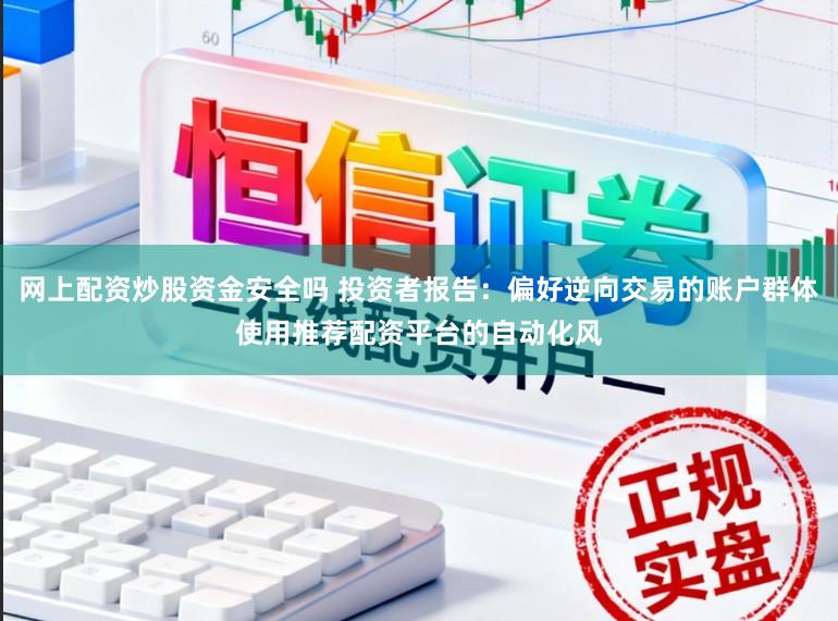 网上配资炒股资金安全吗 投资者报告:偏好逆向交易的账户群体使用推荐配资平台的自动化风