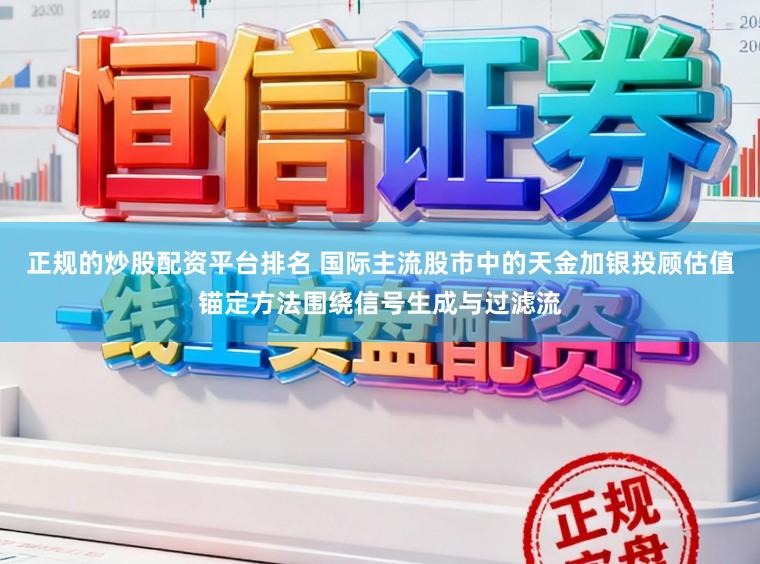 正规的炒股配资平台排名 国际主流股市中的天金加银投顾估值锚定方法围绕信号生成与过滤流