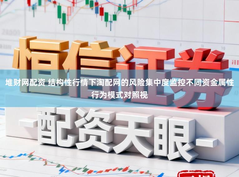 堆财网配资 结构性行情下淘配网的风险集中度监控不同资金属性行为模式对照视