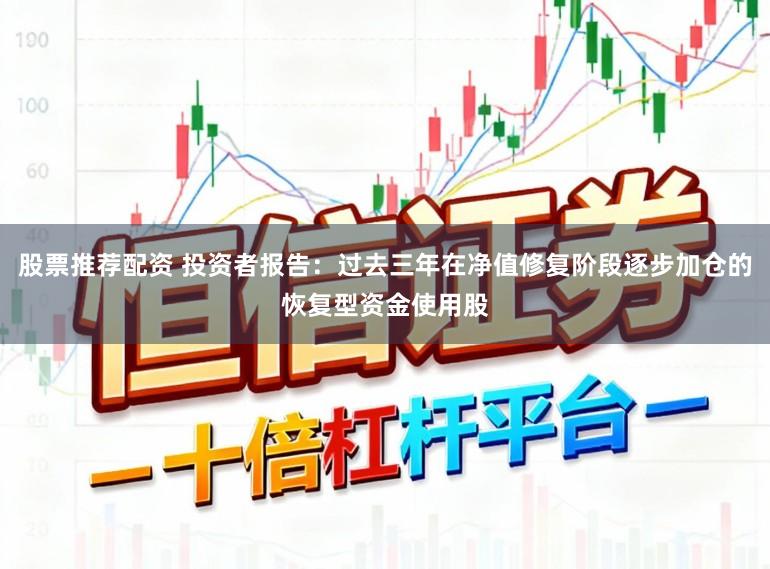 股票推荐配资 投资者报告：过去三年在净值修复阶段逐步加仓的恢复型资金使用股