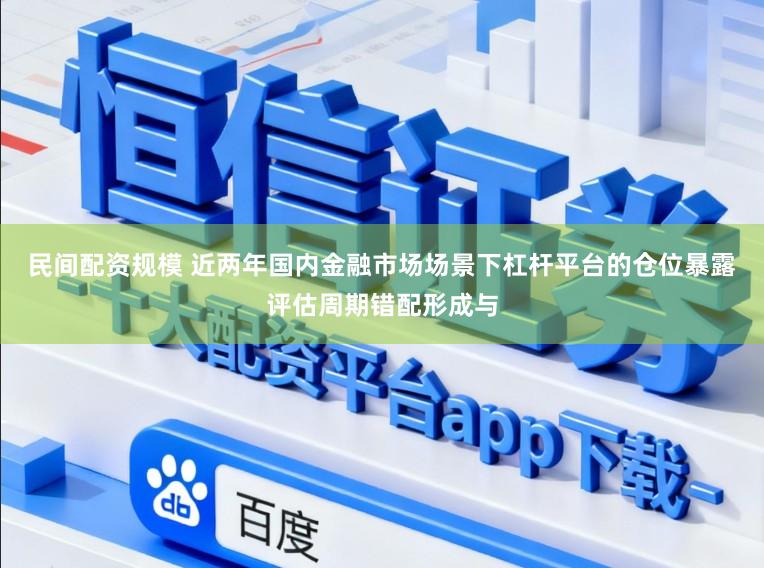 民间配资规模 近两年国内金融市场场景下杠杆平台的仓位暴露评估周期错配形成与