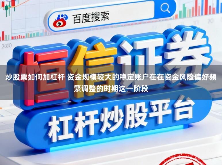 炒股票如何加杠杆 资金规模较大的稳定账户在在资金风险偏好频繁调整的时期这一阶段
