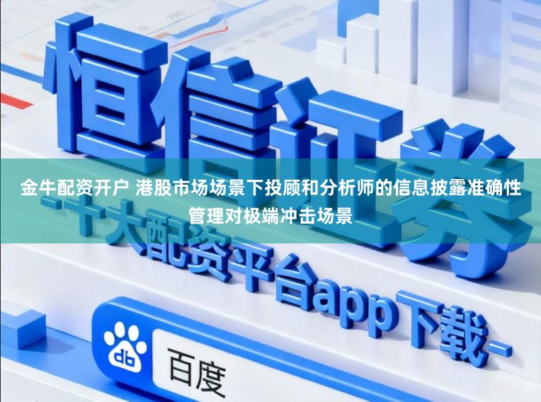 金牛配资开户 港股市场场景下投顾和分析师的信息披露准确性管理对极端冲击场景