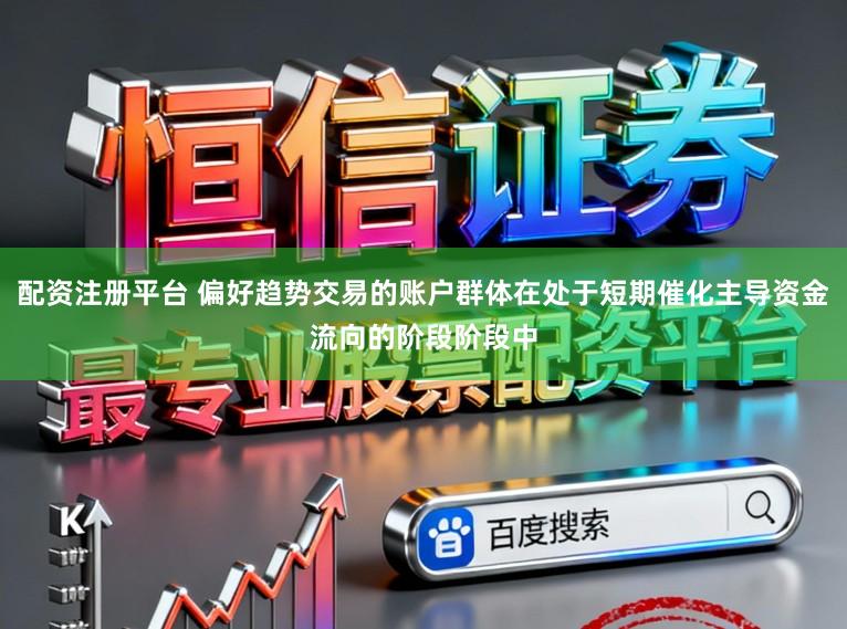 配资注册平台 偏好趋势交易的账户群体在处于短期催化主导资金流向的阶段阶段中