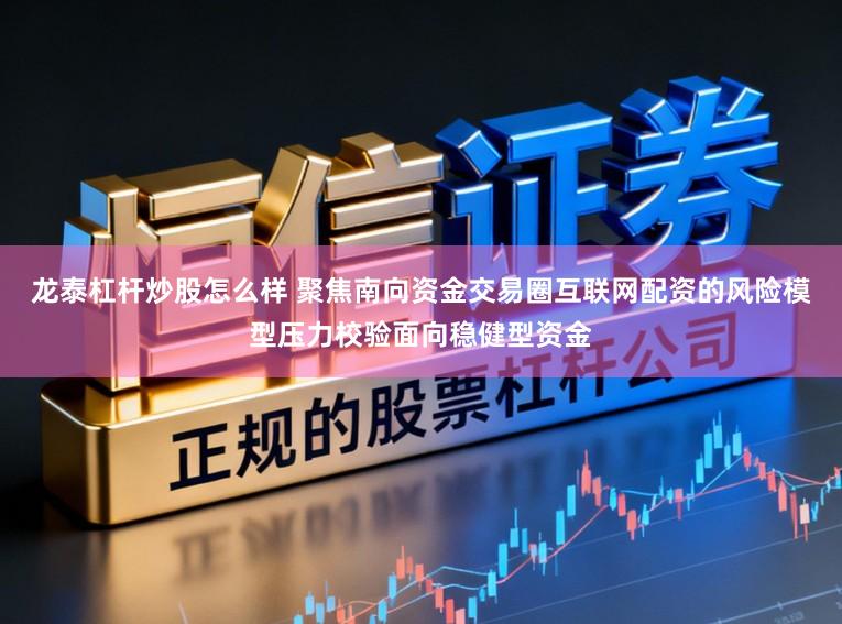 龙泰杠杆炒股怎么样 聚焦南向资金交易圈互联网配资的风险模型压力校验面向稳健型资金