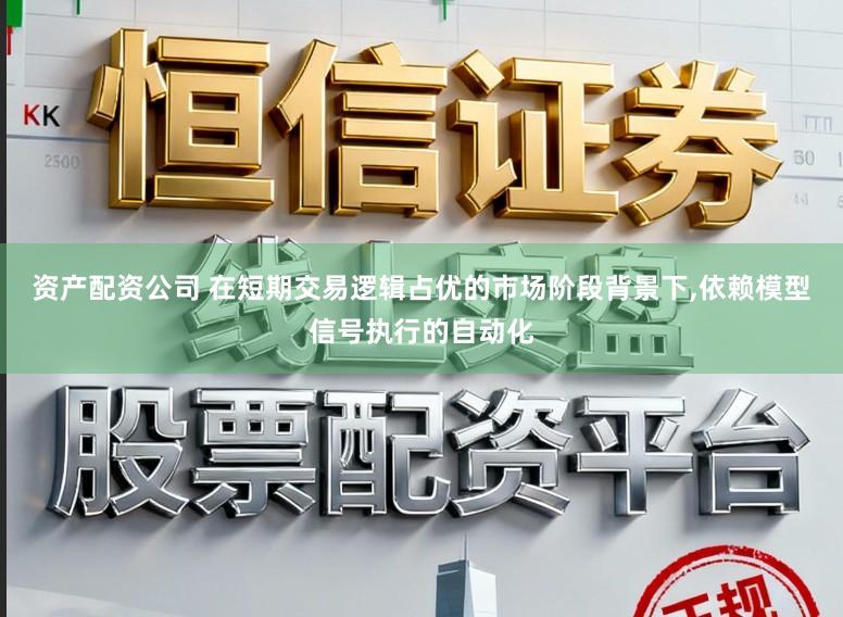 资产配资公司 在短期交易逻辑占优的市场阶段背景下，依赖模型信号执行的自动化