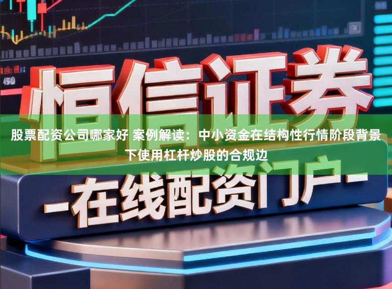 股票配资公司哪家好 案例解读：中小资金在结构性行情阶段背景下使用杠杆炒股的合规边