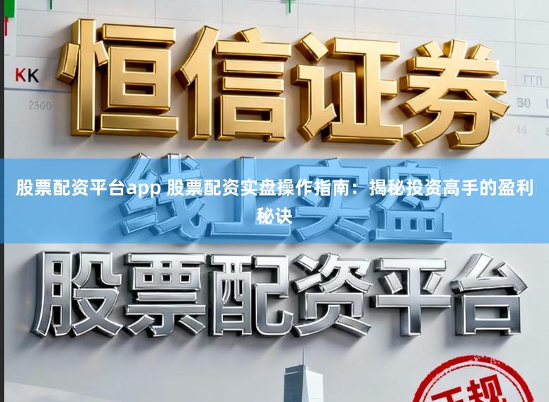 股票配资平台app 股票配资实盘操作指南：揭秘投资高手的盈利秘诀