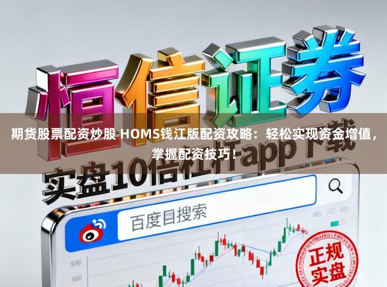 期货股票配资炒股 HOMS钱江版配资攻略：轻松实现资金增值，掌握配资技巧！
