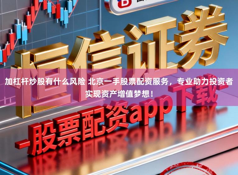 加杠杆炒股有什么风险 北京一手股票配资服务,专业助力投资者实现资产增值梦想!
