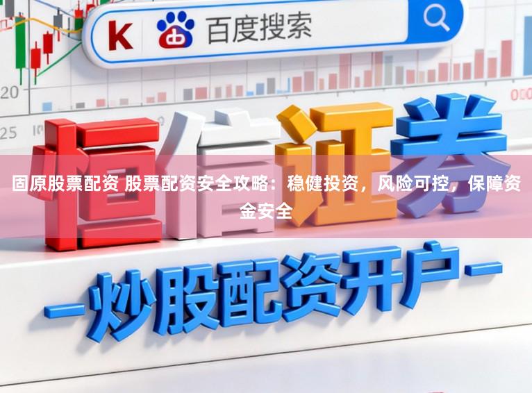 固原股票配资 股票配资安全攻略：稳健投资，风险可控，保障资金安全