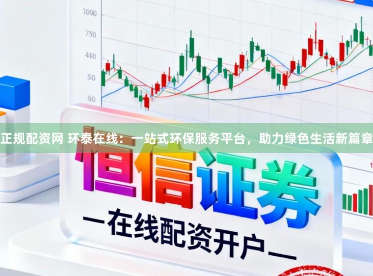 正规配资网 环泰在线：一站式环保服务平台，助力绿色生活新篇章