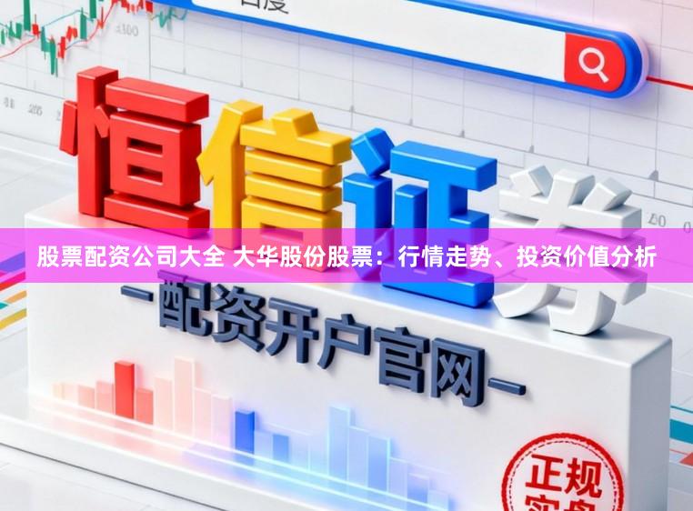 股票配资公司大全 大华股份股票:行情走势、投资价值分析