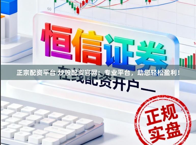 正宗配资平台 炒股配资官网：专业平台，助您轻松盈利！