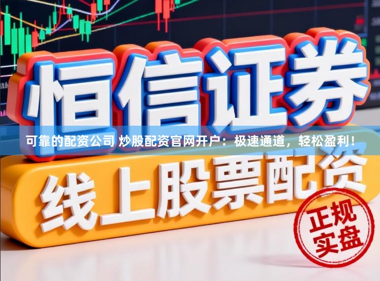 可靠的配资公司 炒股配资官网开户：极速通道，轻松盈利！