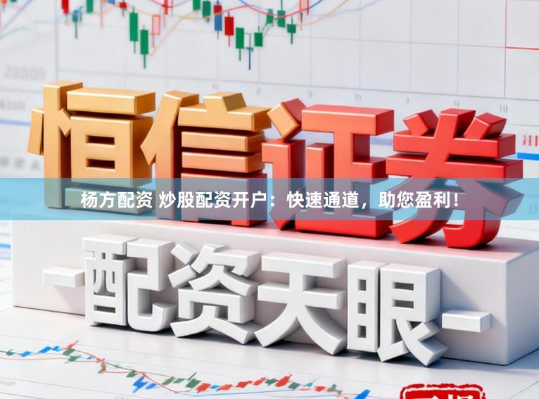 杨方配资 炒股配资开户：快速通道，助您盈利！