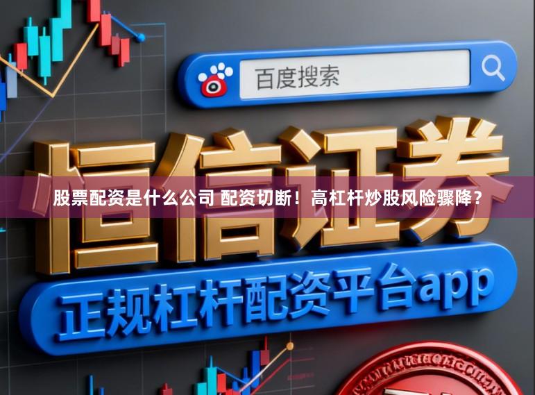 股票配资是什么公司 配资切断！高杠杆炒股风险骤降？