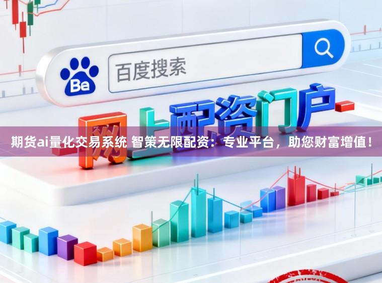 期货ai量化交易系统 智策无限配资:专业平台,助您财富增值!