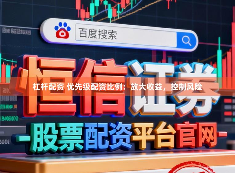 杠杆配资 优先级配资比例:放大收益,控制风险
