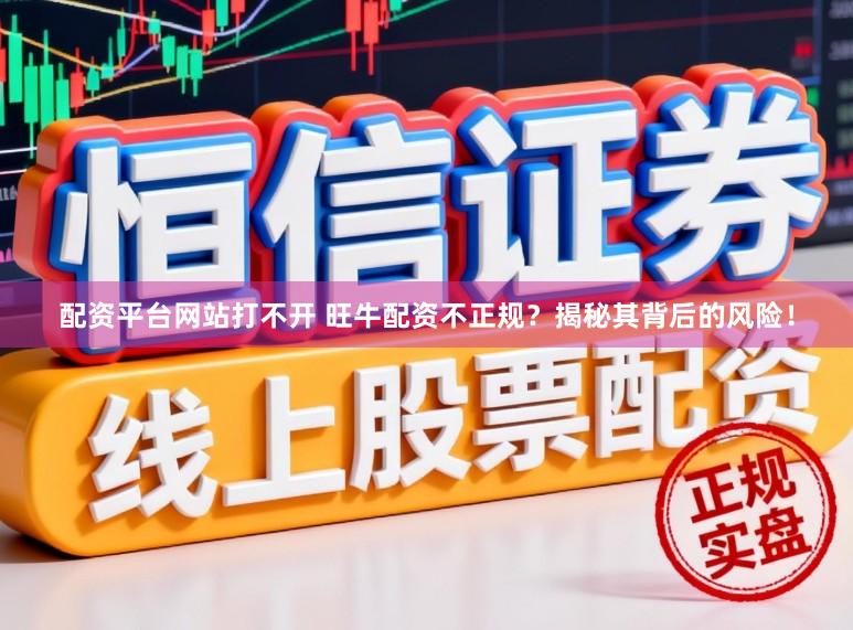 配资平台网站打不开 旺牛配资不正规？揭秘其背后的风险！