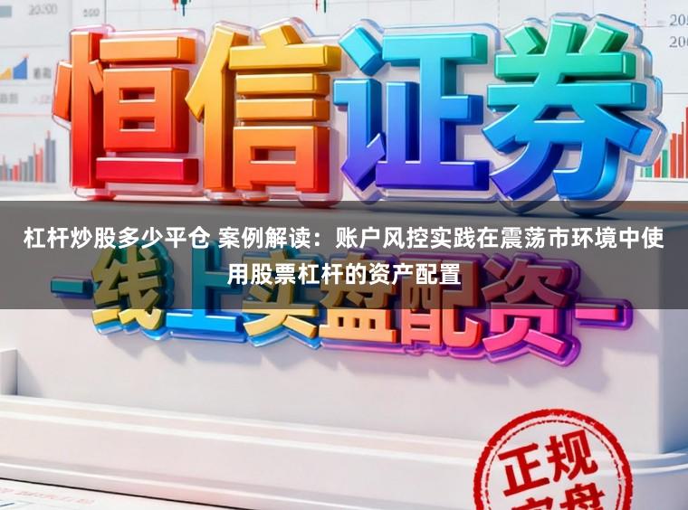 杠杆炒股多少平仓 案例解读：账户风控实践在震荡市环境中使用股票杠杆的资产配置