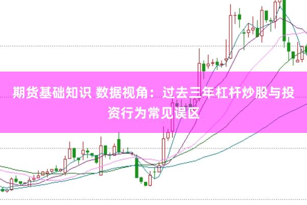 期货基础知识 数据视角:过去三年杠杆炒股与投资行为常见误区