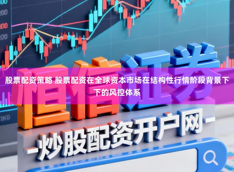 股票配资策略 股票配资在全球资本市场在结构性行情阶段背景下下的风控体系