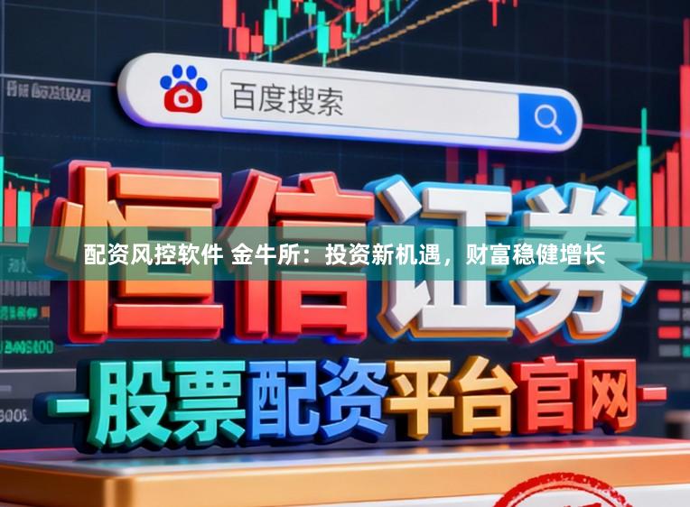 配资风控软件 金牛所：投资新机遇，财富稳健增长