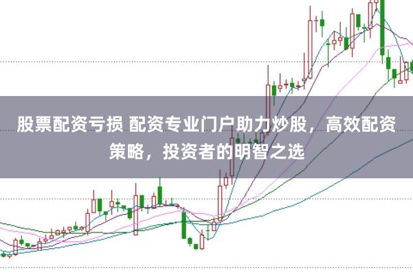 股票配资亏损 配资专业门户助力炒股,高效配资策略,投资者的明智之选