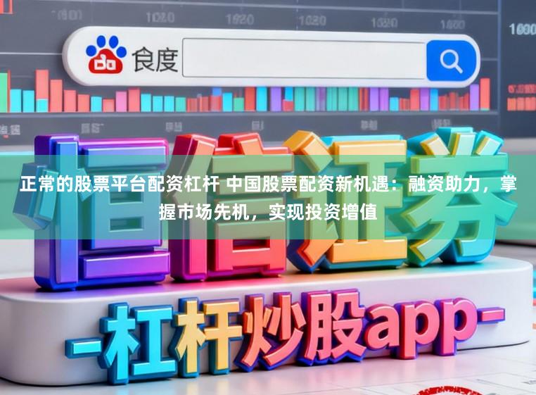正常的股票平台配资杠杆 中国股票配资新机遇:融资助力,掌握市场先机,实现投资增值