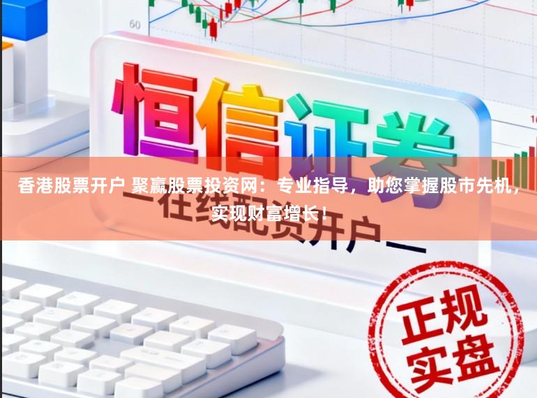 香港股票开户 聚赢股票投资网:专业指导,助您掌握股市先机,实现财富增长!