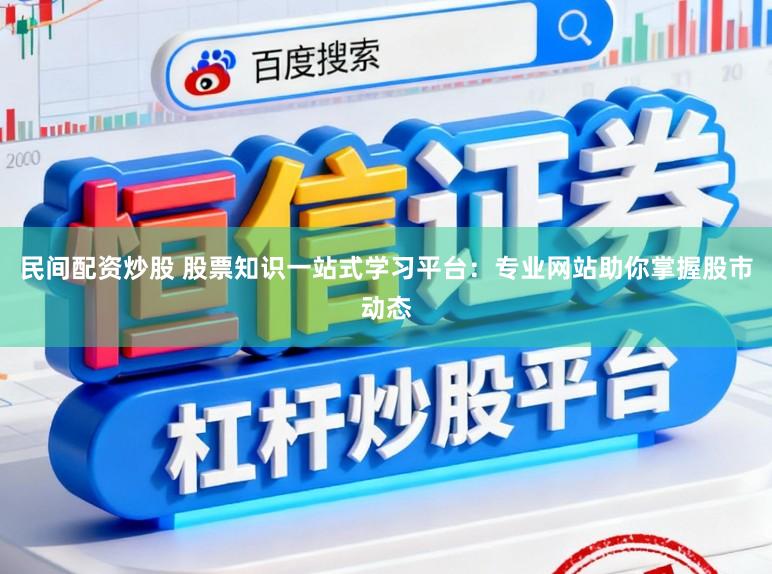 民间配资炒股 股票知识一站式学习平台:专业网站助你掌握股市动态