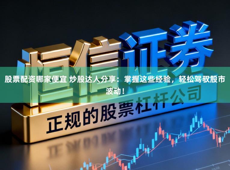 股票配资哪家便宜 炒股达人分享:掌握这些经验,轻松驾驭股市波动!